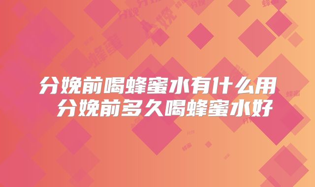分娩前喝蜂蜜水有什么用 分娩前多久喝蜂蜜水好