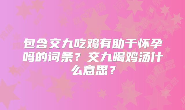 包含交九吃鸡有助于怀孕吗的词条？交九喝鸡汤什么意思？