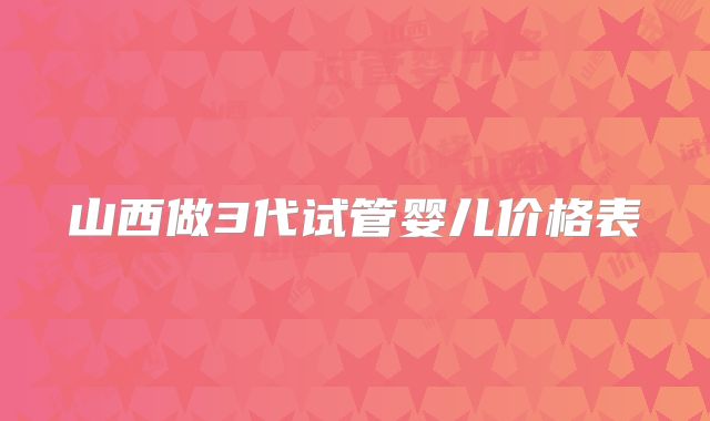 山西做3代试管婴儿价格表