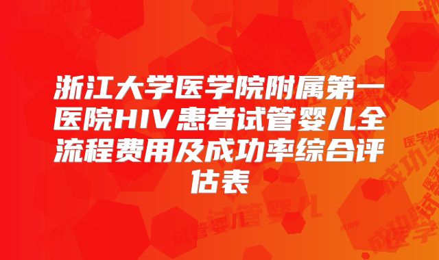 浙江大学医学院附属第一医院HIV患者试管婴儿全流程费用及成功率综合评估表