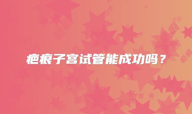 疤痕子宫试管能成功吗?
