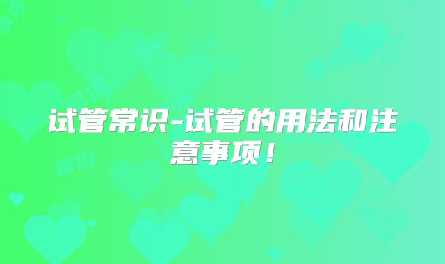 试管常识-试管的用法和注意事项！