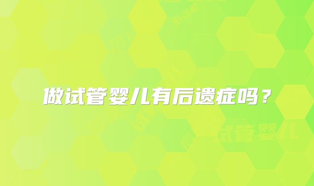 做试管婴儿有后遗症吗？