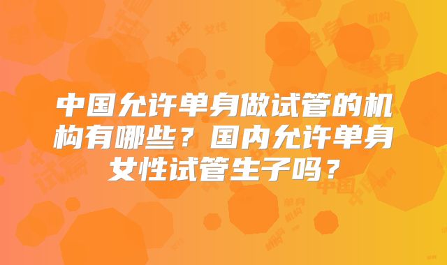 中国允许单身做试管的机构有哪些？国内允许单身女性试管生子吗？