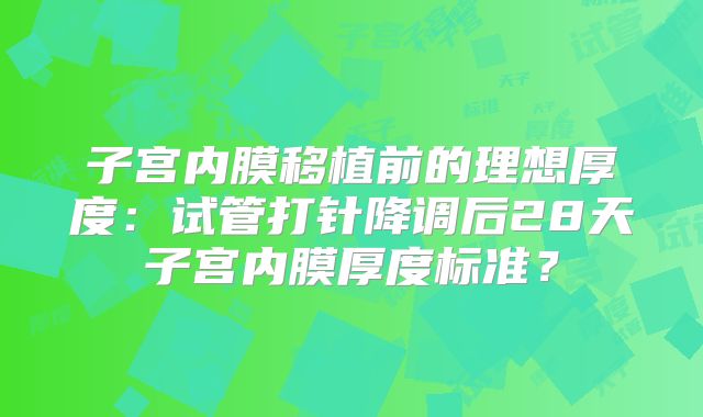 子宫内膜移植前的理想厚度:试管打针降调后28天子宫内膜厚度标准?