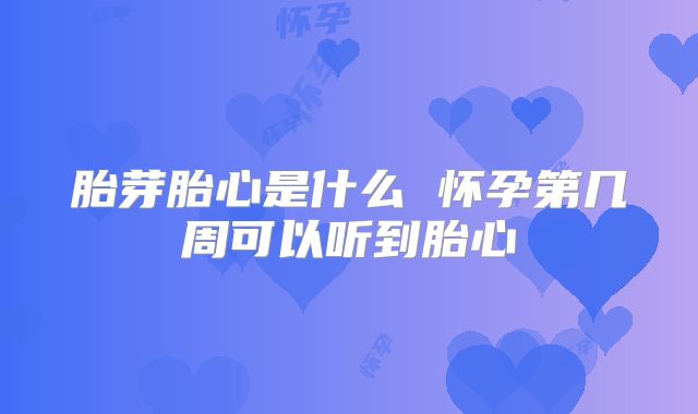 胎芽胎心是什么 怀孕第几周可以听到胎心