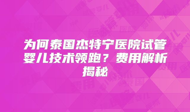 为何泰国杰特宁医院试管婴儿技术领跑？费用解析揭秘