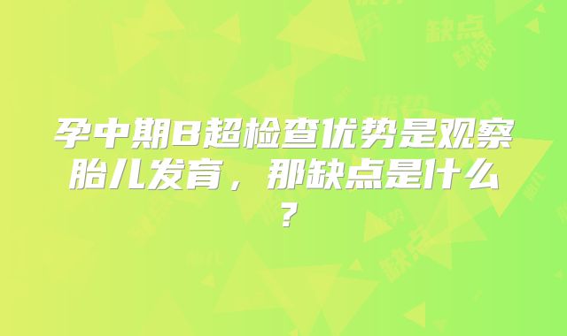 孕中期B超检查优势是观察胎儿发育，那缺点是什么？