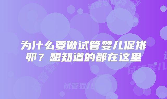 为什么要做试管婴儿促排卵？想知道的都在这里