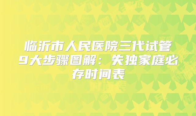 临沂市人民医院三代试管9大步骤图解：失独家庭必存时间表