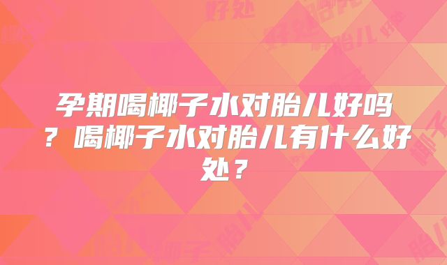孕期喝椰子水对胎儿好吗？喝椰子水对胎儿有什么好处？