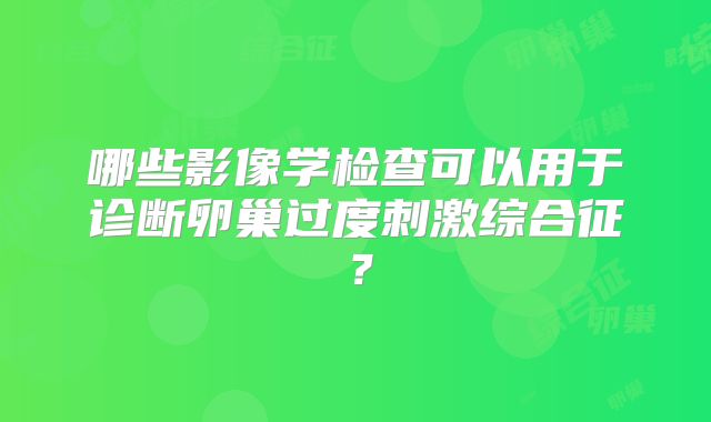 哪些影像学检查可以用于诊断卵巢过度刺激综合征？
