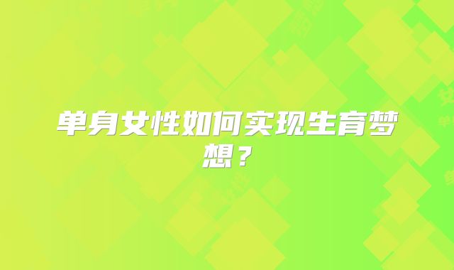 单身女性如何实现生育梦想？