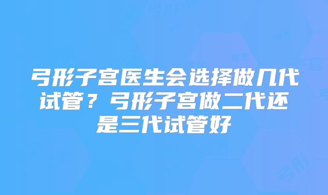 弓形子宫医生会选择做几代试管？弓形子宫做二代还是三代试管好