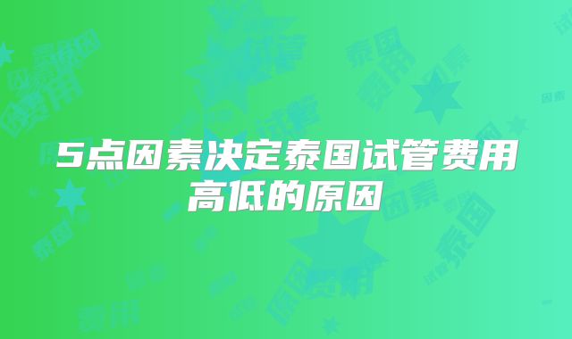 5点因素决定泰国试管费用高低的原因