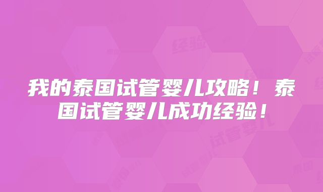 我的泰国试管婴儿攻略！泰国试管婴儿成功经验！