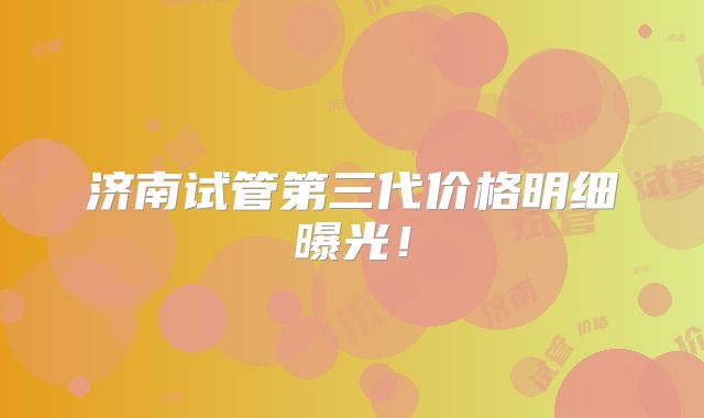 济南试管第三代价格明细曝光！
