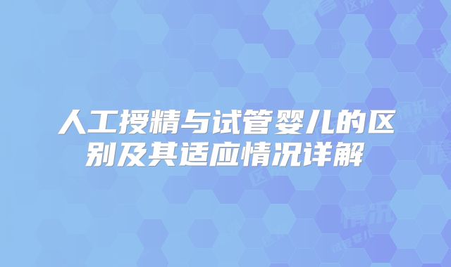人工授精与试管婴儿的区别及其适应情况详解