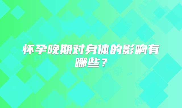怀孕晚期对身体的影响有哪些？