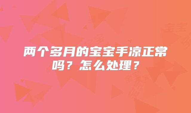 两个多月的宝宝手凉正常吗？怎么处理？