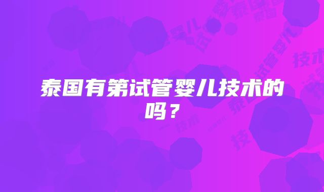 泰国有第试管婴儿技术的吗?