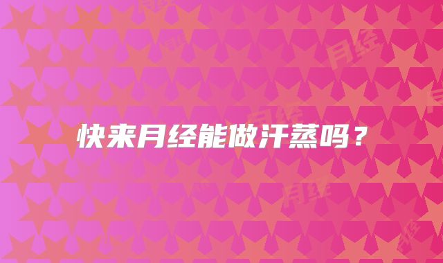 快来月经能做汗蒸吗？