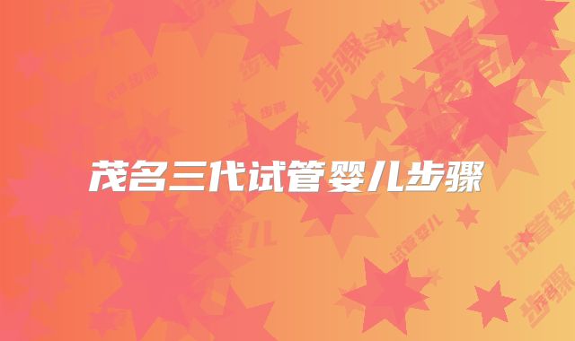 茂名三代试管婴儿步骤