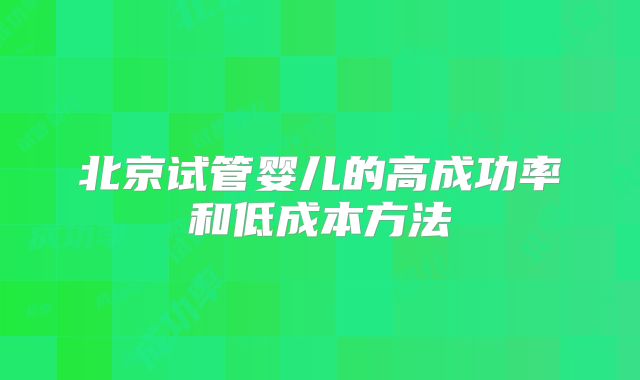 北京试管婴儿的高成功率和低成本方法