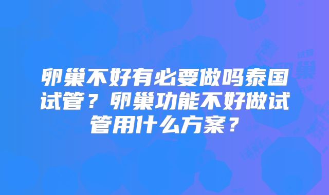 卵巢不好有必要做吗泰国试管？卵巢功能不好做试管用什么方案？