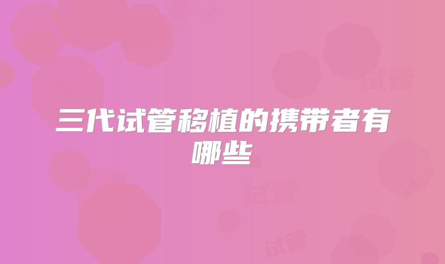 三代试管移植的携带者有哪些