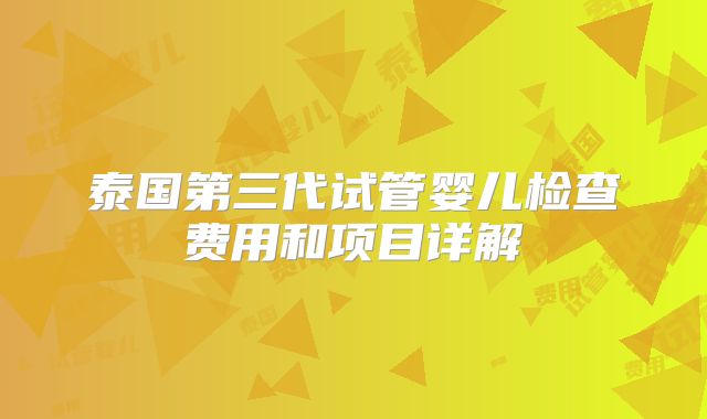 泰国第三代试管婴儿检查费用和项目详解