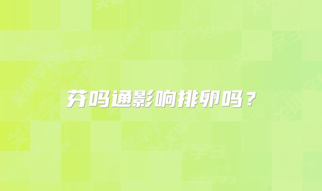 芬吗通影响排卵吗?