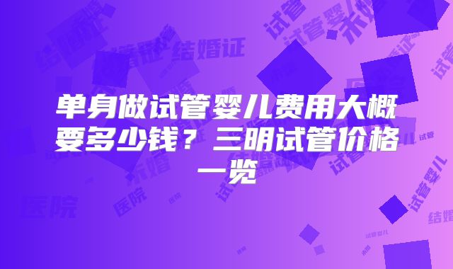 单身做试管婴儿费用大概要多少钱？三明试管价格一览