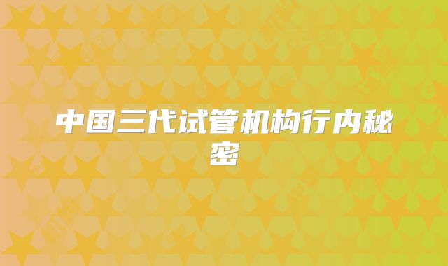 中国三代试管机构行内秘密