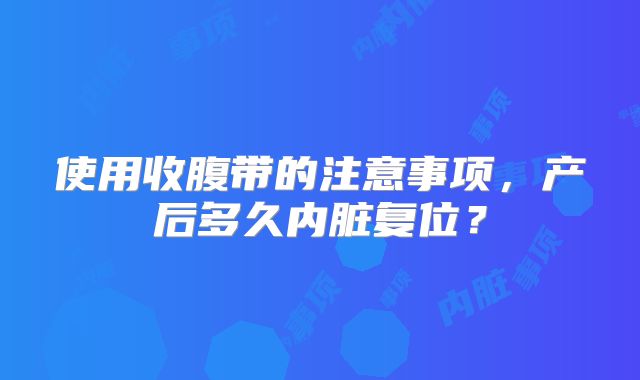 使用收腹带的注意事项,产后多久内脏复位?