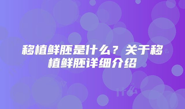 移植鲜胚是什么？关于移植鲜胚详细介绍