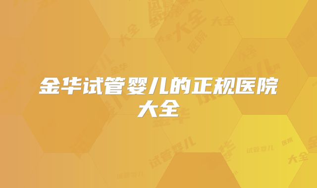 金华试管婴儿的正规医院大全