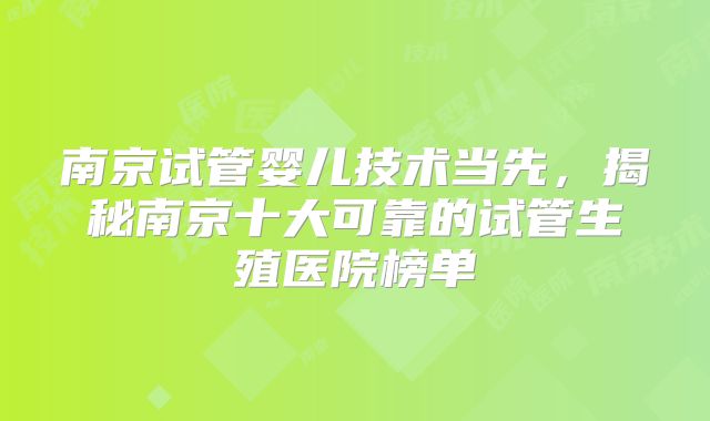 南京试管婴儿技术当先，揭秘南京十大可靠的试管生殖医院榜单