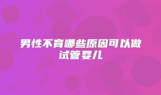 男性不育哪些原因可以做试管婴儿