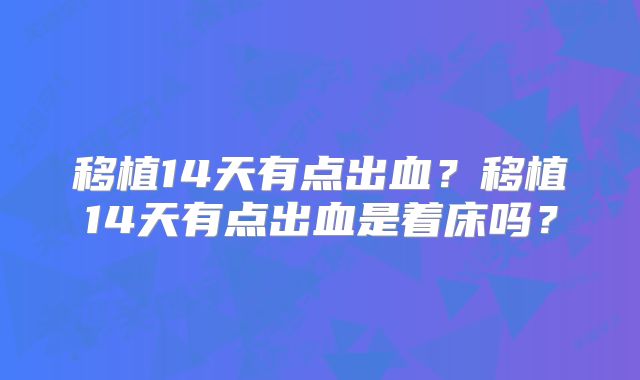 移植14天有点出血？移植14天有点出血是着床吗？