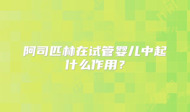 阿司匹林在试管婴儿中起什么作用？
