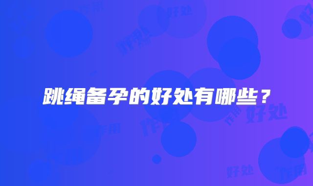 跳绳备孕的好处有哪些？