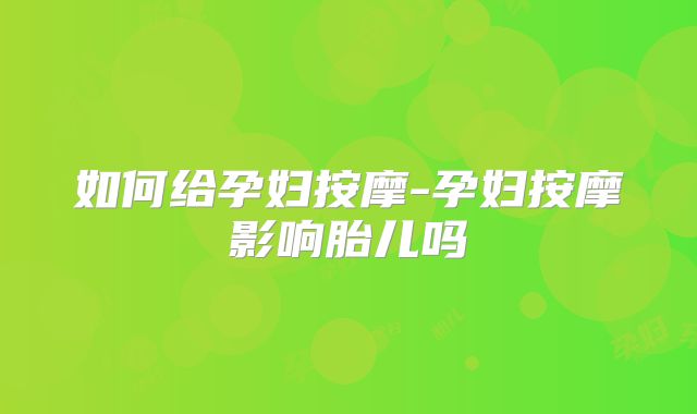 如何给孕妇按摩-孕妇按摩影响胎儿吗