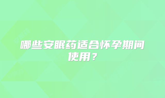 哪些安眠药适合怀孕期间使用？
