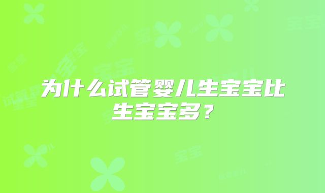 为什么试管婴儿生宝宝比生宝宝多？
