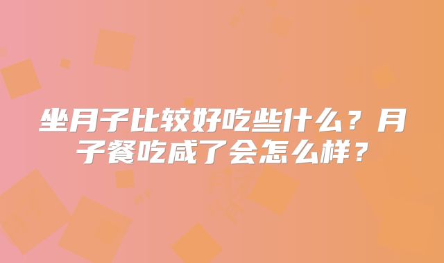 坐月子比较好吃些什么?月子餐吃咸了会怎么样?