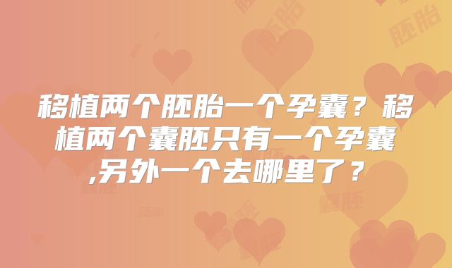 移植两个胚胎一个孕囊？移植两个囊胚只有一个孕囊,另外一个去哪里了？