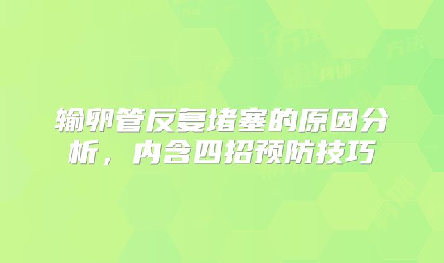 输卵管反复堵塞的原因分析,内含四招预防技巧