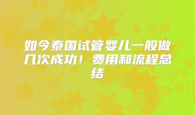 如今泰国试管婴儿一般做几次成功！费用和流程总结