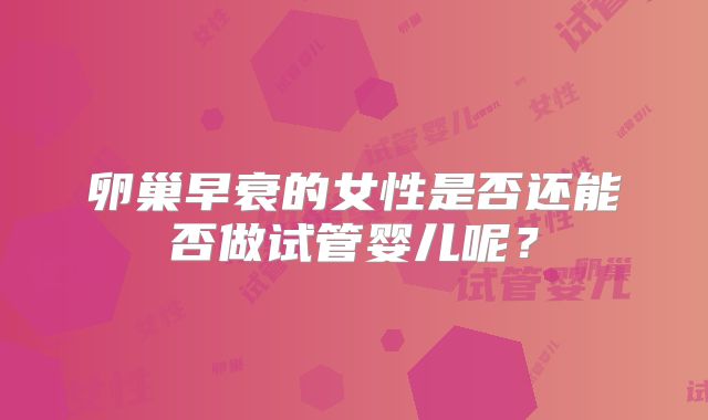卵巢早衰的女性是否还能否做试管婴儿呢？